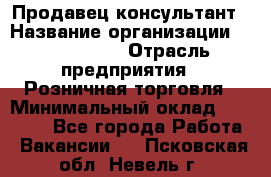 Продавец-консультант › Название организации ­ ProffLine › Отрасль предприятия ­ Розничная торговля › Минимальный оклад ­ 25 000 - Все города Работа » Вакансии   . Псковская обл.,Невель г.